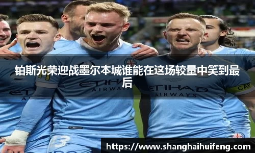 铂斯光荣迎战墨尔本城谁能在这场较量中笑到最后